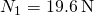 {N}_{1}=19.6\phantom{\rule{0.2em}{0ex}}\text{N}