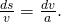 \frac{ds}{v}=\frac{dv}{a}.