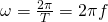 \omega =\frac{2\pi }{T}=2\pi f