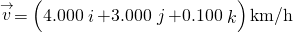 \stackrel{\to }{v}=\left(4.000\stackrel{^}{i}+3.000\stackrel{^}{j}+0.100\stackrel{^}{k}\right)\text{km}\text{/}\text{h}