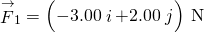 {\stackrel{\to }{F}}_{1}=\left(-3.00\stackrel{^}{i}+2.00\stackrel{^}{j}\right)\phantom{\rule{0.2em}{0ex}}\text{N}