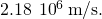 2.18\phantom{\rule{0.2em}{0ex}}×\phantom{\rule{0.2em}{0ex}}{10}^{6}\phantom{\rule{0.2em}{0ex}}\text{m}\text{/}\text{s}.