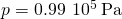 p=0.99\phantom{\rule{0.2em}{0ex}}×\phantom{\rule{0.2em}{0ex}}{10}^{5}\phantom{\rule{0.2em}{0ex}}\text{Pa}