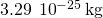 3.29\phantom{\rule{0.2em}{0ex}}×\phantom{\rule{0.2em}{0ex}}{10}^{-25}\phantom{\rule{0.2em}{0ex}}\text{kg}