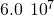 6.0\phantom{\rule{0.2em}{0ex}}×\phantom{\rule{0.2em}{0ex}}{10}^{7}