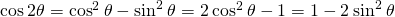 \text{cos}\phantom{\rule{0.2em}{0ex}}2\theta ={\text{cos}}^{2}\phantom{\rule{0.2em}{0ex}}\theta -{\text{sin}}^{2}\phantom{\rule{0.2em}{0ex}}\theta =2\phantom{\rule{0.2em}{0ex}}{\text{cos}}^{2}\phantom{\rule{0.2em}{0ex}}\theta -1=1-2\phantom{\rule{0.2em}{0ex}}{\text{sin}}^{2}\phantom{\rule{0.2em}{0ex}}\theta 