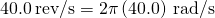 40.0\phantom{\rule{0.2em}{0ex}}\text{rev}\text{/}\text{s}=2\pi \left(40.0\right)\phantom{\rule{0.2em}{0ex}}\text{rad}\text{/}\text{s}