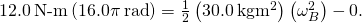 12.0\phantom{\rule{0.2em}{0ex}}\text{N-m}\left(16.0\pi \phantom{\rule{0.2em}{0ex}}\text{rad}\right)=\frac{1}{2}\left(30.0\phantom{\rule{0.2em}{0ex}}\text{kg}·{\text{m}}^{2}\right)\left({\omega }_{B}^{2}\right)-0.