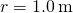 r=1.0\phantom{\rule{0.2em}{0ex}}\text{m}