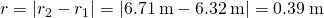 \text{Δ}r=|{r}_{2}-{r}_{1}|=|6.71\phantom{\rule{0.2em}{0ex}}\text{m}-6.32\phantom{\rule{0.2em}{0ex}}\text{m}|=0.39\phantom{\rule{0.2em}{0ex}}\text{m}