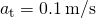 {a}_{\text{t}}=0.1\phantom{\rule{0.2em}{0ex}}\text{m}\text{/}\text{s}