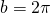 b=2\pi 