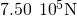 7.50\phantom{\rule{0.2em}{0ex}}×\phantom{\rule{0.2em}{0ex}}{10}^{5}\text{N}