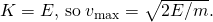 K=E,\phantom{\rule{0.2em}{0ex}}\text{so}\phantom{\rule{0.2em}{0ex}}{v}_{\text{max}}=\text{±}\sqrt{2E\text{/}m}.