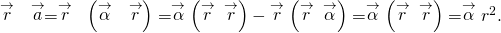 \stackrel{\to }{r}\phantom{\rule{0.2em}{0ex}}×\phantom{\rule{0.2em}{0ex}}\stackrel{\to }{a}=\stackrel{\to }{r}\phantom{\rule{0.2em}{0ex}}×\phantom{\rule{0.2em}{0ex}}\left(\stackrel{\to }{\alpha }\phantom{\rule{0.2em}{0ex}}×\phantom{\rule{0.2em}{0ex}}\stackrel{\to }{r}\right)=\stackrel{\to }{\alpha }\left(\stackrel{\to }{r}·\stackrel{\to }{r}\right)-\stackrel{\to }{r}\left(\stackrel{\to }{r}·\stackrel{\to }{\alpha }\right)=\stackrel{\to }{\alpha }\left(\stackrel{\to }{r}·\stackrel{\to }{r}\right)=\stackrel{\to }{\alpha }{r}^{2}.