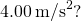 {4.00\phantom{\rule{0.2em}{0ex}}\text{m/s}}^{2}\text{?}