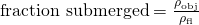 \text{fraction submerged}=\frac{{\rho }_{\text{obj}}}{{\rho }_{\text{fl}}}