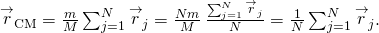 {\stackrel{\to }{r}}_{\text{CM}}=\frac{m}{M}\sum _{j=1}^{N}{\stackrel{\to }{r}}_{j}=\frac{Nm}{M}\phantom{\rule{0.2em}{0ex}}\frac{\sum _{j=1}^{N}{\stackrel{\to }{r}}_{j}}{N}=\frac{1}{N}\sum _{j=1}^{N}{\stackrel{\to }{r}}_{j}.