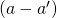 \left(a-{a}^{\prime }\right)