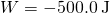 W=-500.0\phantom{\rule{0.2em}{0ex}}\text{J}