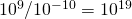 {10}^{9}\text{/}{10}^{-10}={10}^{19}