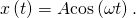 x\left(t\right)=A\text{cos}\left(\omega t\right).