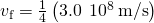 {v}_{\text{f}}=\frac{1}{4}\left(3.0\phantom{\rule{0.2em}{0ex}}×\phantom{\rule{0.2em}{0ex}}{10}^{8}\phantom{\rule{0.2em}{0ex}}\text{m/s}\right)