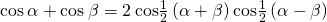 \text{cos}\phantom{\rule{0.2em}{0ex}}\alpha +\text{cos}\phantom{\rule{0.2em}{0ex}}\beta =2\phantom{\rule{0.2em}{0ex}}\text{cos}\frac{1}{2}\left(\alpha +\beta \right)\text{cos}\frac{1}{2}\left(\alpha -\beta \right)