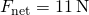 {F}_{\text{net}}=11\phantom{\rule{0.2em}{0ex}}\text{N}