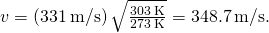 v=\left(331\phantom{\rule{0.2em}{0ex}}\text{m/s}\right)\sqrt{\frac{303\phantom{\rule{0.2em}{0ex}}\text{K}}{273\phantom{\rule{0.2em}{0ex}}\text{K}}}=348.7\phantom{\rule{0.2em}{0ex}}\text{m/s}\text{.}