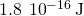 1.8\phantom{\rule{0.2em}{0ex}}×\phantom{\rule{0.2em}{0ex}}{10}^{-16}\phantom{\rule{0.2em}{0ex}}\text{J}