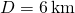 D=6\phantom{\rule{0.2em}{0ex}}\text{km}