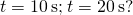 t=10\phantom{\rule{0.2em}{0ex}}\text{s;}\phantom{\rule{0.2em}{0ex}}t=20\phantom{\rule{0.2em}{0ex}}\text{s?}