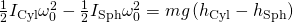 \frac{1}{2}{I}_{\text{Cyl}}{\omega }_{0}^{2}-\frac{1}{2}{I}_{\text{Sph}}{\omega }_{0}^{2}=mg\left({h}_{\text{Cyl}}-{h}_{\text{Sph}}\right)