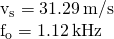 \begin{array}{}\\ \\ {v}_{\text{s}}=31.29\phantom{\rule{0.2em}{0ex}}\text{m/s}\hfill \\ {f}_{\text{o}}=1.12\phantom{\rule{0.2em}{0ex}}\text{kHz}\hfill \end{array}