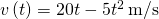 v\left(t\right)=20t-5{t}^{2}\phantom{\rule{0.2em}{0ex}}\text{m/s}