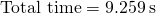 \text{Total time}=9.259\phantom{\rule{0.2em}{0ex}}\text{s}