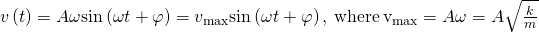 v\left(t\right)=\text{−}A\omega \text{sin}\left(\omega t+\varphi \right)=\text{−}{v}_{\text{max}}\text{sin}\left(\omega t+\varphi \right),\phantom{\rule{0.2em}{0ex}}\text{where}\phantom{\rule{0.2em}{0ex}}{\text{v}}_{\text{max}}=A\omega =A\sqrt{\frac{k}{m}}