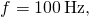 f=100\phantom{\rule{0.2em}{0ex}}\text{Hz,}\phantom{\rule{0.5em}{0ex}}