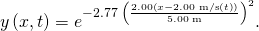 y\left(x,t\right)={e}^{-2.77\phantom{\rule{0.2em}{0ex}}{\left(\frac{2.00\left(x-2.00\phantom{\rule{0.2em}{0ex}}\text{m/s}\left(t\right)\right)}{5.00\phantom{\rule{0.2em}{0ex}}\text{m}}\right)}^{2}}.