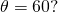 \theta =60\text{°}\text{?}