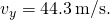 {v}_{y}=44.3\phantom{\rule{0.2em}{0ex}}\text{m}\text{/}\text{s}.