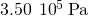 3.50\phantom{\rule{0.2em}{0ex}}×\phantom{\rule{0.2em}{0ex}}{10}^{5}\phantom{\rule{0.2em}{0ex}}\text{Pa}