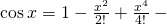 \text{cos}\phantom{\rule{0.2em}{0ex}}x=1-\frac{{x}^{2}}{2\text{!}}+\frac{{x}^{4}}{4\text{!}}-\text{···}