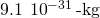 9.1\phantom{\rule{0.2em}{0ex}}×\phantom{\rule{0.2em}{0ex}}{10}^{-31}\phantom{\rule{0.2em}{0ex}}\text{-kg}