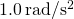 1.0\phantom{\rule{0.2em}{0ex}}\text{rad}\text{/}{\text{s}}^{2}