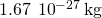 1.67\phantom{\rule{0.2em}{0ex}}×\phantom{\rule{0.2em}{0ex}}{10}^{-27}\phantom{\rule{0.2em}{0ex}}\text{kg}