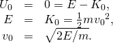 \begin{array}{ccc}\hfill {U}_{0}& =\hfill & 0=E-{K}_{0},\hfill \\ \hfill E& =\hfill & {K}_{0}=\frac{1}{2}m{v}_{0}{}^{2},\hfill \\ \hfill {v}_{0}& =\hfill & \text{±}\sqrt{2E\text{/}m}.\hfill \end{array}