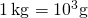 1\phantom{\rule{0.2em}{0ex}}\text{kg}={10}^{3}\text{g}