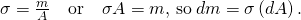 \sigma =\frac{m}{A}\phantom{\rule{1em}{0ex}}\text{or}\phantom{\rule{1em}{0ex}}\sigma A=m,\phantom{\rule{0.2em}{0ex}}\text{so}\phantom{\rule{0.2em}{0ex}}dm=\sigma \left(dA\right).